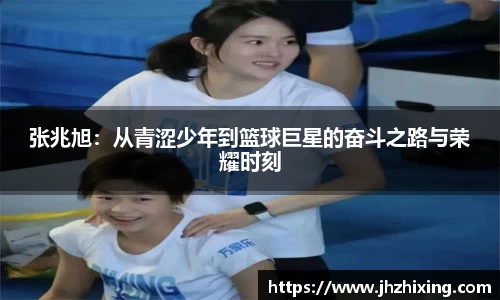 张兆旭：从青涩少年到篮球巨星的奋斗之路与荣耀时刻