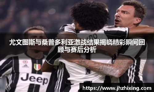 尤文图斯与桑普多利亚激战结果揭晓精彩瞬间回顾与赛后分析