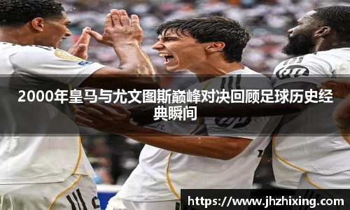 2000年皇马与尤文图斯巅峰对决回顾足球历史经典瞬间