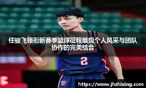 任骏飞领衔新赛季篮球征程展现个人风采与团队协作的完美结合